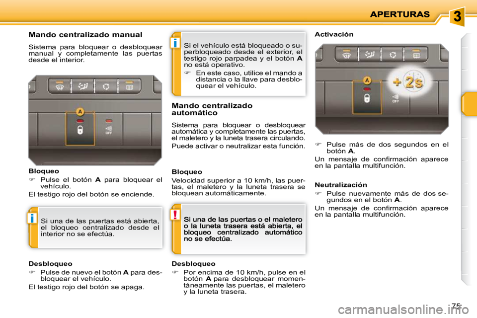 PEUGEOT 207 2010  Manual del propietario (in Spanish) i
!i
75
 Si el vehículo está bloqueado o su- 
perbloqueado  desde  el  exterior,  el 
�t�e�s�t�i�g�o�  �r�o�j�o�  �p�a�r�p�a�d�e�a�  �y�  �e�l�  �b�o�t�ó�n�  � A  
no está operativo.  
   
�   
