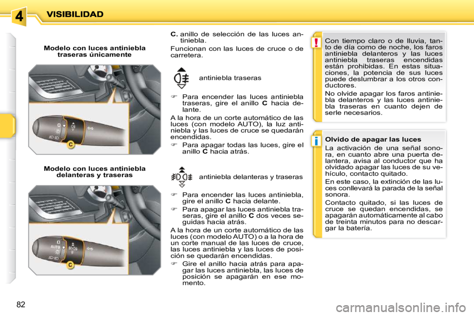 PEUGEOT 207 2010  Manual del propietario (in Spanish) !
i
82
  Modelo con luces antiniebla traseras únicamente  
  Modelo con luces antiniebla  delanteras y traseras   antiniebla delanteras y traseras 
 antiniebla traseras 
  
C.    anillo  de  selecci