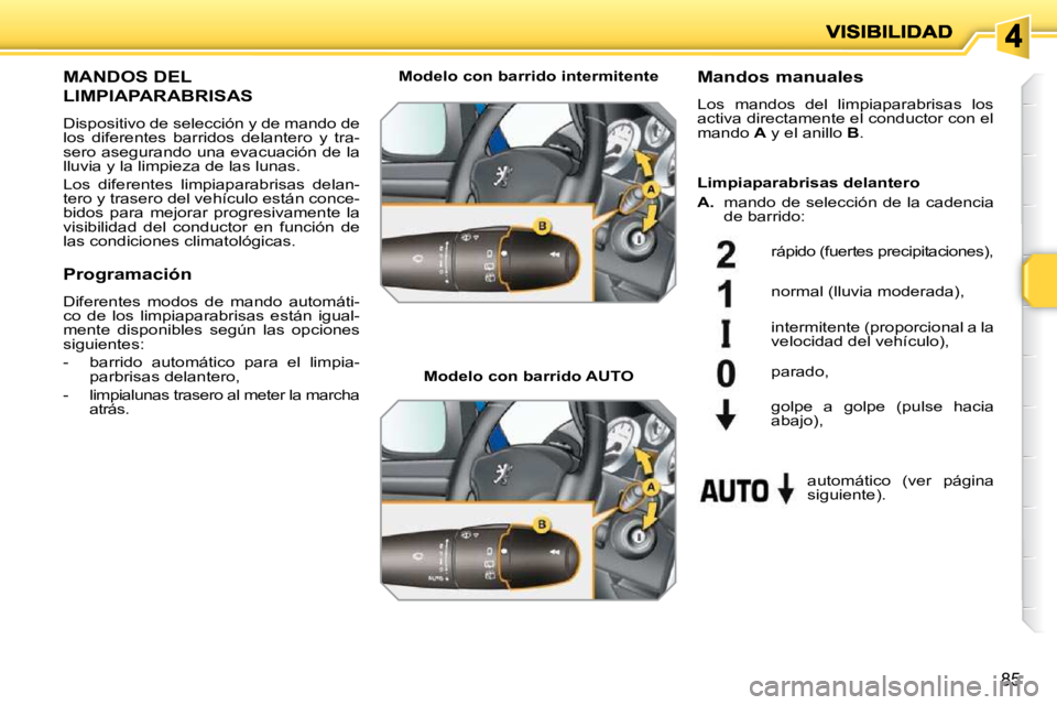 PEUGEOT 207 2010  Manual del propietario (in Spanish) 85
MANDOS DEL 
LIMPIAPARABRISAS 
 Dispositivo de selección y de mando de  
los  diferentes  barridos  delantero  y  tra-
sero asegurando una evacuación de la 
lluvia y la limpieza de las lunas.  
 L