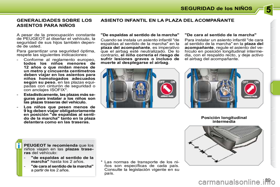 PEUGEOT 207 2010  Manual del propietario (in Spanish) i
SEGURIDAD de los NIÑOS
89
  
PEUGEOT le recomienda   que los 
niños  viajen  en  las    plazas  trase-
ras   del vehículo: 
   -     "de espaldas al sentido de la  
marcha"   hasta los 2 años. 
