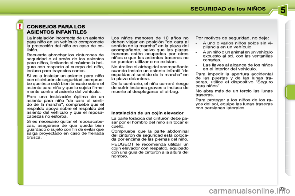 PEUGEOT 207 2010  Manual del propietario (in Spanish) !
SEGURIDAD de los NIÑOS
�9�3
  Instalación de un cojín elevador  
 La parte torácica del cinturón debe pa- 
sar por el hombro del niño sin tocar el 
cuello.  
 Compruebe  que  la  parte  abdomi
