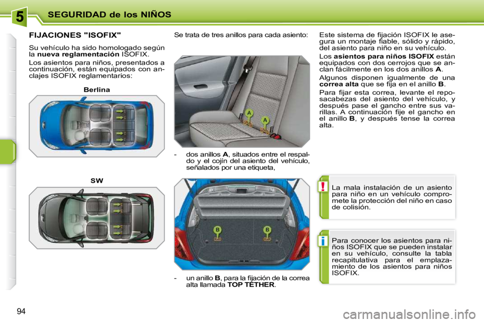 PEUGEOT 207 2010  Manual del propietario (in Spanish) !
i
SEGURIDAD de los NIÑOS
94
 La  mala  instalación  de  un  asiento  
para  niño  en  un  vehículo  compro-
mete la protección del niño en caso 
de colisión.  
 Para conocer los asientos para