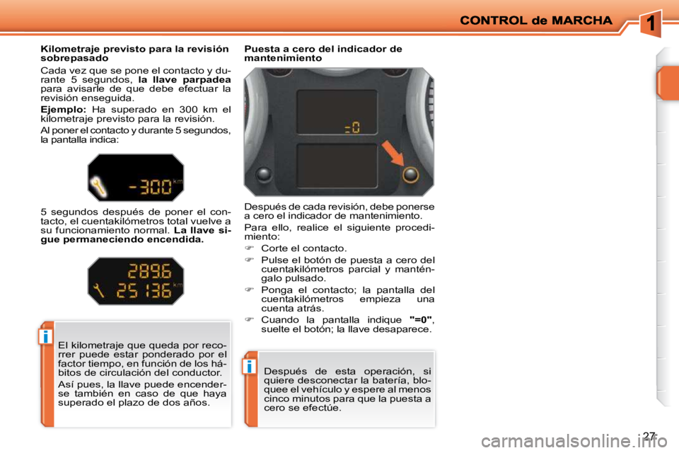 PEUGEOT 207 2010  Manual del propietario (in Spanish) i
i
27
 El kilometraje que queda por reco- 
rrer  puede  estar  ponderado  por  el 
factor tiempo, en función de los há-
bitos de circulación del conductor.  
 Así pues, la llave puede encender- 
