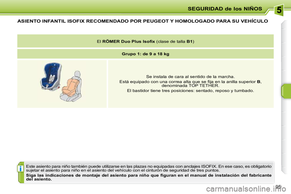 PEUGEOT 207 2010  Manual del propietario (in Spanish) i
SEGURIDAD de los NIÑOS
95
ASIENTO INFANTIL ISOFIX RECOMENDADO POR PEUGEOT Y HOMOLOGADO PARA SU VEHÍCULO 
 Este asiento para niño también puede utilizarse en las plazas no equipadas con anclajes 