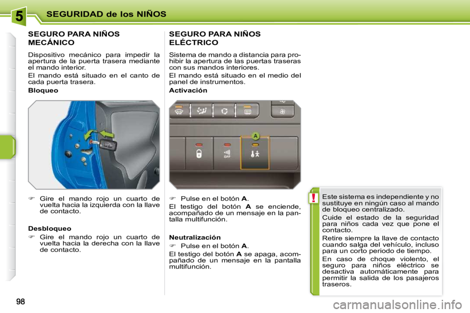 PEUGEOT 207 2010  Manual del propietario (in Spanish)  !
SEGURIDAD de los NIÑOS
 Este sistema es independiente y no  
sustituye en ningún caso al mando 
de bloqueo centralizado.  
 Cuide  el  estado  de  la  seguridad  
para  niños  cada  vez  que  po