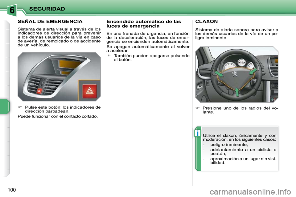 PEUGEOT 207 2010  Manual del propietario (in Spanish) i
SEGURIDAD
100
       SEÑAL DE EMERGENCIA 
 Sistema de alerta visual a través de los  
indicadores  de  dirección  para  prevenir 
a los demás usuarios de la vía en caso 
de avería, de remolcad
