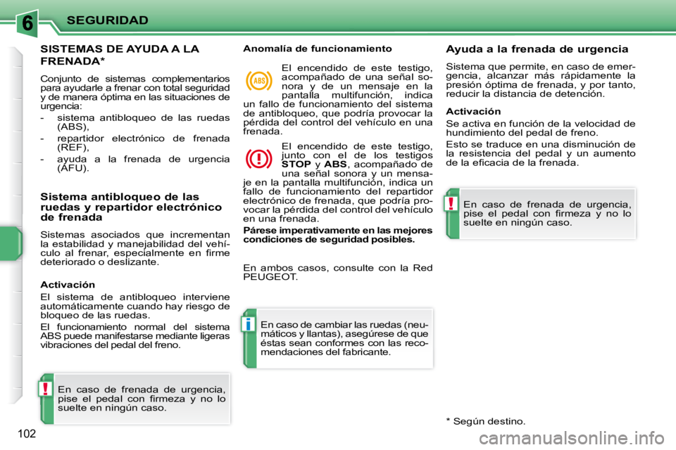 PEUGEOT 207 2010  Manual del propietario (in Spanish) !
i
!
SEGURIDAD
102
SISTEMAS DE AYUDA A LA 
FRENADA *  
 Conjunto  de  sistemas  complementarios  
para ayudarle a frenar con total seguridad 
y de manera óptima en las situaciones de 
urgencia:  
  