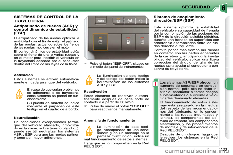 PEUGEOT 207 2010  Manual del propietario (in Spanish) !
SEGURIDAD
103
  Los sistemas ASR/ESP ofrecen un  
aumento  de  seguridad  en  conduc-
ción  normal,  pero  ello  no  debe  in-
citar  al  conductor  a  tomar  riesgos 
suplementarios o a circular a