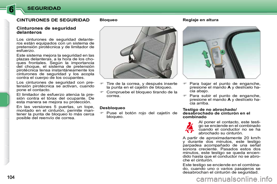 PEUGEOT 207 2010  Manual del propietario (in Spanish) SEGURIDAD
CINTURONES DE SEGURIDAD   Reglaje en altura  
  Testigo de no abrochado/ 
desabrochado de cinturón en el 
combinado 
  Bloqueo  
   
�    Tire de la correa, y después inserte 
la punta 