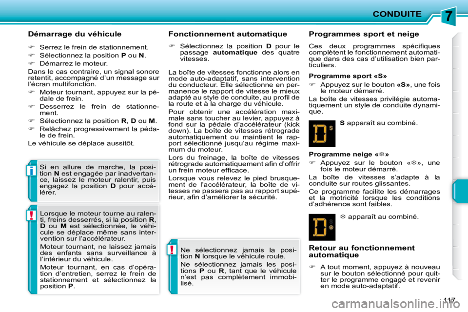 PEUGEOT 207 2010  Manuel du propriétaire (in French) !
!
i
CONDUITE
117
  Démarrage du véhicule  
   
�    Serrez le frein de stationnement. 
  
�    Sélectionnez la position   P  ou   N . 
  
�    Démarrez le moteur.  
 Dans le cas contrai