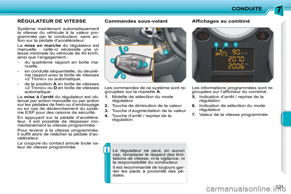PEUGEOT 207 2010  Manuel du propriétaire (in French) i
CONDUITE
121
RÉGULATEUR DE VITESSE 
 Système  maintenant  automatiquement  
la  vitesse  du  véhicule  à  la  valeur  pro-
grammée  par  le  conducteur,  sans  ac-
tion sur la pédale d’accé
