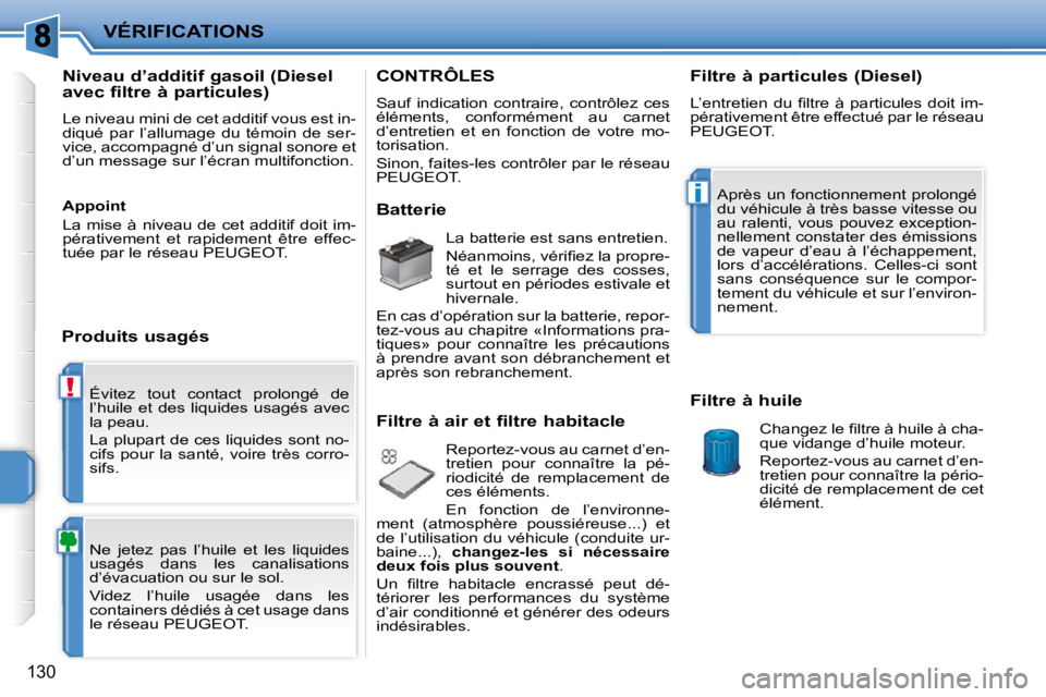 PEUGEOT 207 2010  Manuel du propriétaire (in French) !
i
VÉRIFICATIONS
130
 Évitez  tout  contact  prolongé  de  
�l�’�h�u�i�l�e�  �e�t�  �d�e�s�  �l�i�q�u�i�d�e�s�  �u�s�a�g�é�s�  �a�v�e�c� 
la peau.  
� �L�a� �p�l�u�p�a�r�t� �d�e� �c�e�s� �l�i�q