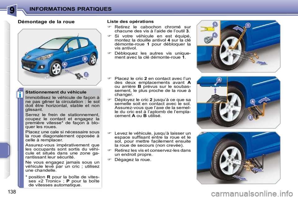 PEUGEOT 207 2010  Manuel du propriétaire (in French) i
INFORMATIONS PRATIQUES
138
  Stationnement du véhicule  
 Immobilisez le véhicule de façon à  
ne  pas  gêner  la  circulation  :  le  sol 
doit  être  horizontal,  stable  et  non 
glissant. 