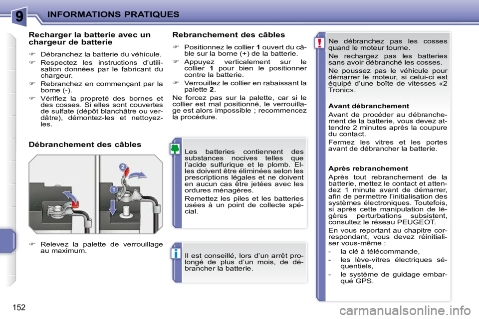 PEUGEOT 207 2010  Manuel du propriétaire (in French) !
i
INFORMATIONS PRATIQUES
152
 Ne  débranchez  pas  les  cosses  
quand le moteur tourne.  
 Ne  rechargez  pas  les  batteries  
sans avoir débranché les cosses.  
 Ne  poussez  pas  le  véhicul