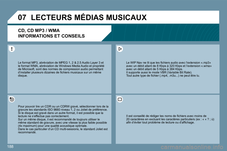 PEUGEOT 207 2010  Manuel du propriétaire (in French) 188
�0�7� �L�E�C�T�E�U�R�S� �M�É�D�I�A�S� �M�U�S�I�C�A�U�X� 
� � � � � � �C�D�,� �C�D� �M�P�3� �/� �W�M�A� � 
�I�N�F�O�R�M�A�T�I�O�N�S� �E�T� �C�O�N�S�E�I�L�S� 
  Pour pouvoir lire un CDR ou un CDRW 