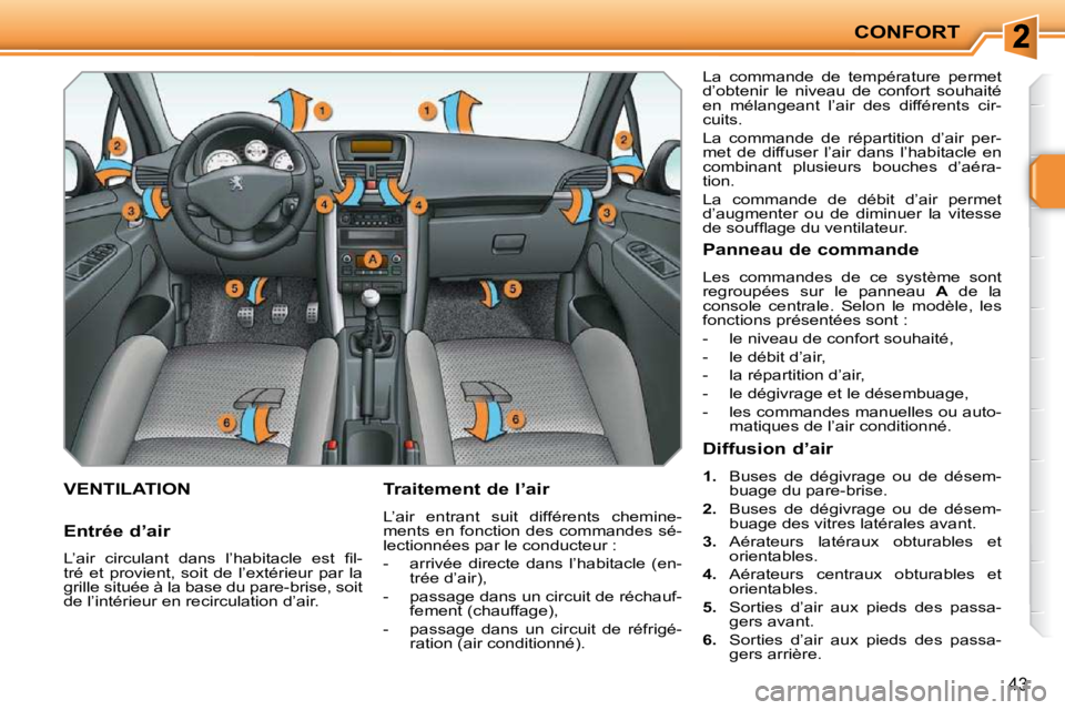 PEUGEOT 207 2010  Manuel du propriétaire (in French) CONFORT
43
VENTILATION   Traitement de l’air  
 L’air  entrant  suit  différents  chemine- 
ments en fonction des commandes  sé-
lectionnées par le conducteur :  
   -   arrivée  directe  dans