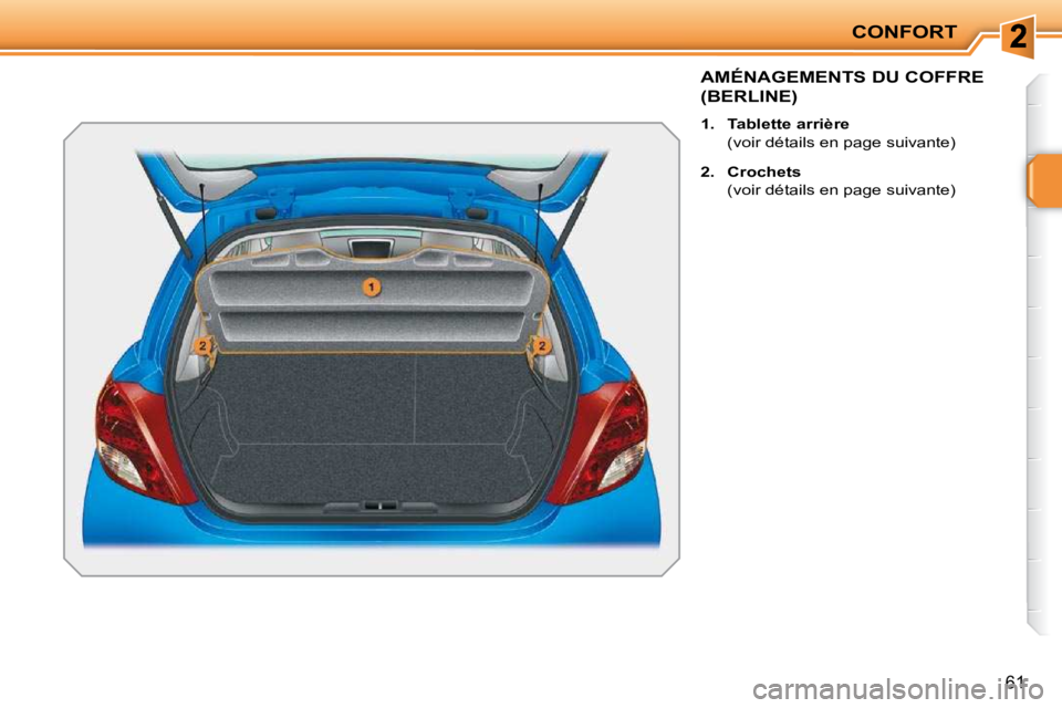 PEUGEOT 207 2010  Manuel du propriétaire (in French) CONFORT
61
AMÉNAGEMENTS DU COFFRE 
(BERLINE) 
   
1.     Tablette arrière    
  (voir détails en page suivante)  
  
2.     Crochets    
  (voir détails en page suivante)      