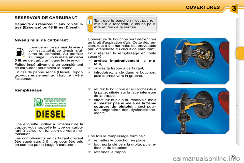 PEUGEOT 207 2010  Manuel du propriétaire (in French) i
OUVERTURES
79
 Tant  que  le  bouchon  n’est  pas  re- 
mis  sur  le  réservoir,  la  clé  ne  peut 
être retirée de la serrure. RÉSERVOIR DE CARBURANT 
  
Capacité du réservoir : environ 5