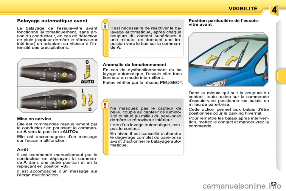 PEUGEOT 207 2010 Manuel du propriétaire (in French) !
i
87
VISIBILITÉ
Position particulière de l’essuie-
vitre avant
Balayage automatique avant
Le balayage de l’essuie-vitre avant
fonctionne automatiquement, sans ac- PEUGEOT 207 2010 Manuel du propriétaire (in French) !
i
87
VISIBILITÉ
Position particulière de l’essuie-
vitre avant
Balayage automatique avant
Le balayage de l’essuie-vitre avant
fonctionne automatiquement, sans ac-