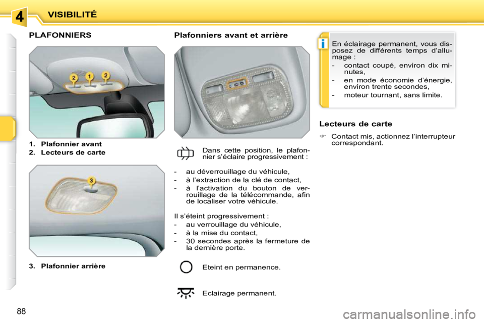 PEUGEOT 207 2010  Manuel du propriétaire (in French) i
88
VISIBILITÉ
PLAFONNIERS 
  
3.     Plafonnier arrière       Plafonniers avant et arrière 
 Dans  cette  position,  le  plafon- 
nier s’éclaire progressivement :    Lecteurs de carte  
   
�