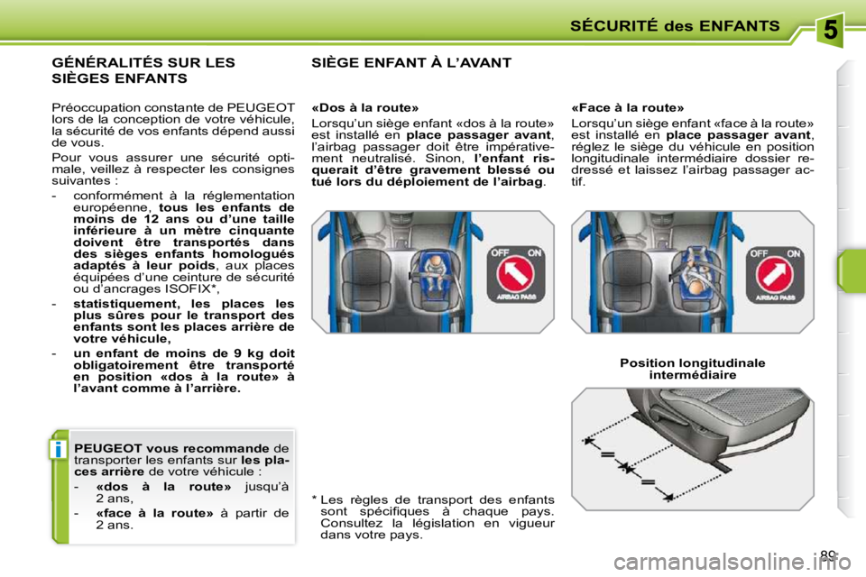 PEUGEOT 207 2010  Manuel du propriétaire (in French) i
SÉCURITÉ des ENFANTS
89
  
PEUGEOT vous recommande   de 
transporter les enfants sur   les pla-
ces arrière   de votre véhicule : 
   -     «dos  à  la  route»    jusqu’à 
2 ans, 
  -     
