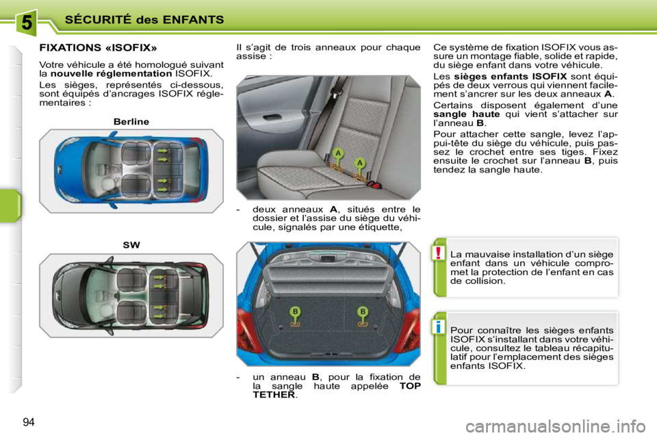 PEUGEOT 207 2010  Manuel du propriétaire (in French) !
i
SÉCURITÉ des ENFANTS
94
 La mauvaise installation d’un siège  
enfant  dans  un  véhicule  compro-
met la protection de l’enfant en cas 
de collision.  
 Pour  connaître  les  sièges  en