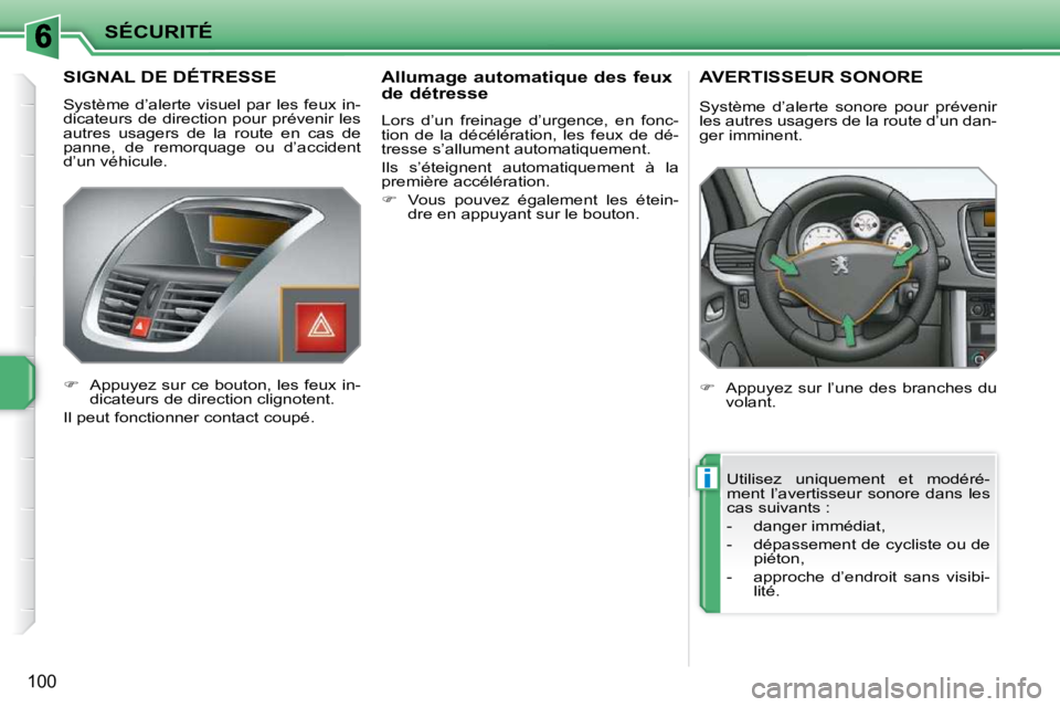PEUGEOT 207 2010  Manuel du propriétaire (in French) i
SÉCURITÉ
100
       SIGNAL DE DÉTRESSE 
 Système  d’alerte  visuel  par  les  feux  in- 
dicateurs de direction pour prévenir les 
autres  usagers  de  la  route  en  cas  de 
panne,  de  rem