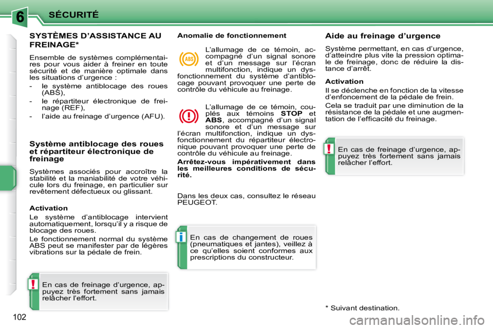 PEUGEOT 207 2010  Manuel du propriétaire (in French) !
i
!
SÉCURITÉ
102
SYSTÈMES D’ASSISTANCE AU 
FREINAGE *  
 Ensemble  de  systèmes  complémentai- 
res  pour  vous  aider  à  freiner  en  toute 
sécurité  et  de  manière  optimale  dans 
l