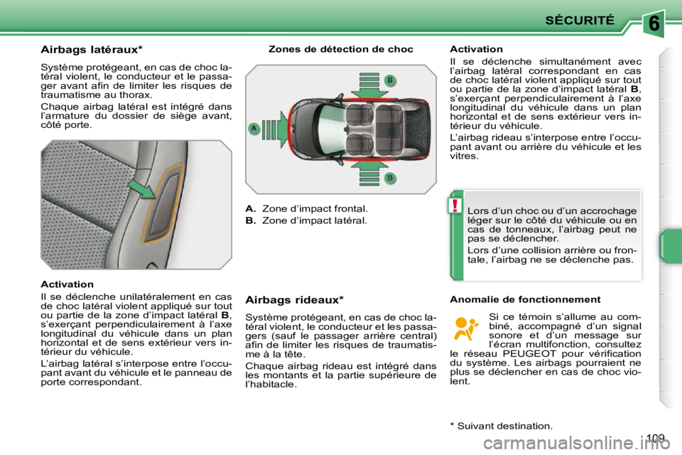 PEUGEOT 207 2010  Manuel du propriétaire (in French) !
SÉCURITÉ
109
          Airbags latéraux *   
 Système protégeant, en cas de choc la- 
téral  violent,  le  conducteur  et  le  passa-
�g�e�r�  �a�v�a�n�t�  �a�ﬁ� �n�  �d�e�  �l�i�m�i�t�e�r� 