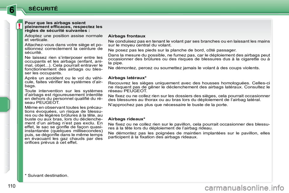 PEUGEOT 207 2010  Manuel du propriétaire (in French) !
SÉCURITÉ
110
  Pour que les airbags soient  
�p�l�e�i�n�e�m�e�n�t� �e�f�ﬁ� �c�a�c�e�s�,� �r�e�s�p�e�c�t�e�z� �l�e�s� 
règles de sécurité suivantes :  
 Adoptez  une  position  assise  normale