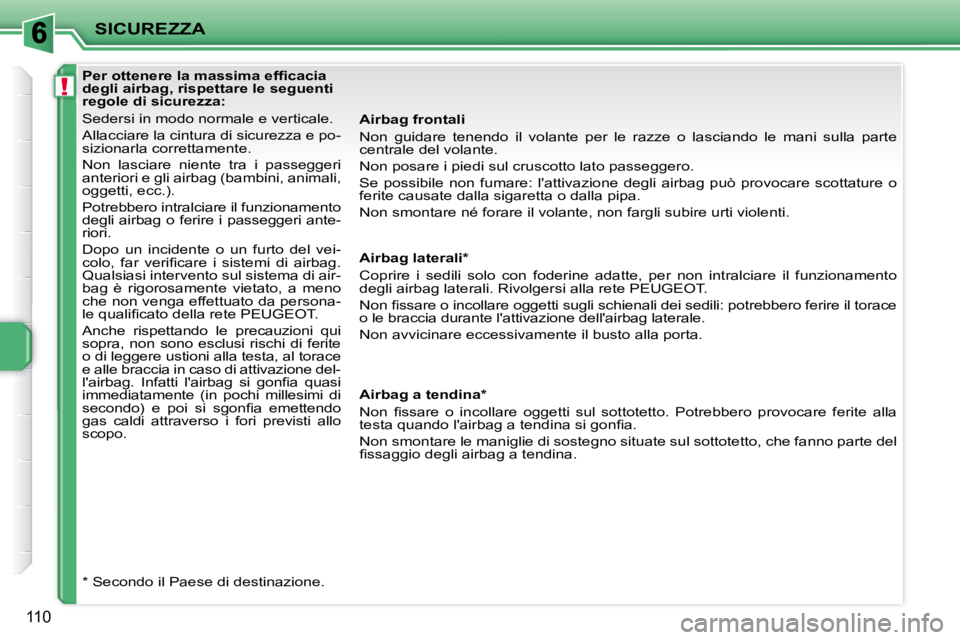 PEUGEOT 207 2010  Manuale duso (in Italian) !
SICUREZZA
110
              
�P�e�r� �o�t�t�e�n�e�r�e� �l�a� �m�a�s�s�i�m�a� �e�f�ﬁ� �c�a�c�i�a�  
degli airbag, rispettare le seguenti 
regole di sicurezza:  
 Sedersi in modo normale e verticale