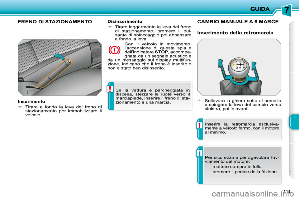 PEUGEOT 207 2010  Manuale duso (in Italian) !
!
i
111
 Se  la  vettura  è  parcheggiata  in  
discesa,  sterzare  le  ruote  verso  il 
marciapiede, inserire il freno di sta-
zionamento e una marcia.   
FRENO DI STAZIONAMENTO  
  Inserimento  