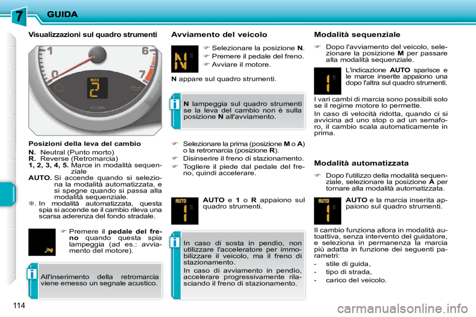 PEUGEOT 207 2010  Manuale duso (in Italian) i
i
i
114
  Visualizzazioni sul quadro strumenti 
  Posizioni della leva del cambio  
  
N.    Neutral (Punto morto) 
  
R.    Reverse (Retromarcia) 
  
1, 2, 3, 4, 5.    Marce in modalità sequen-
zi