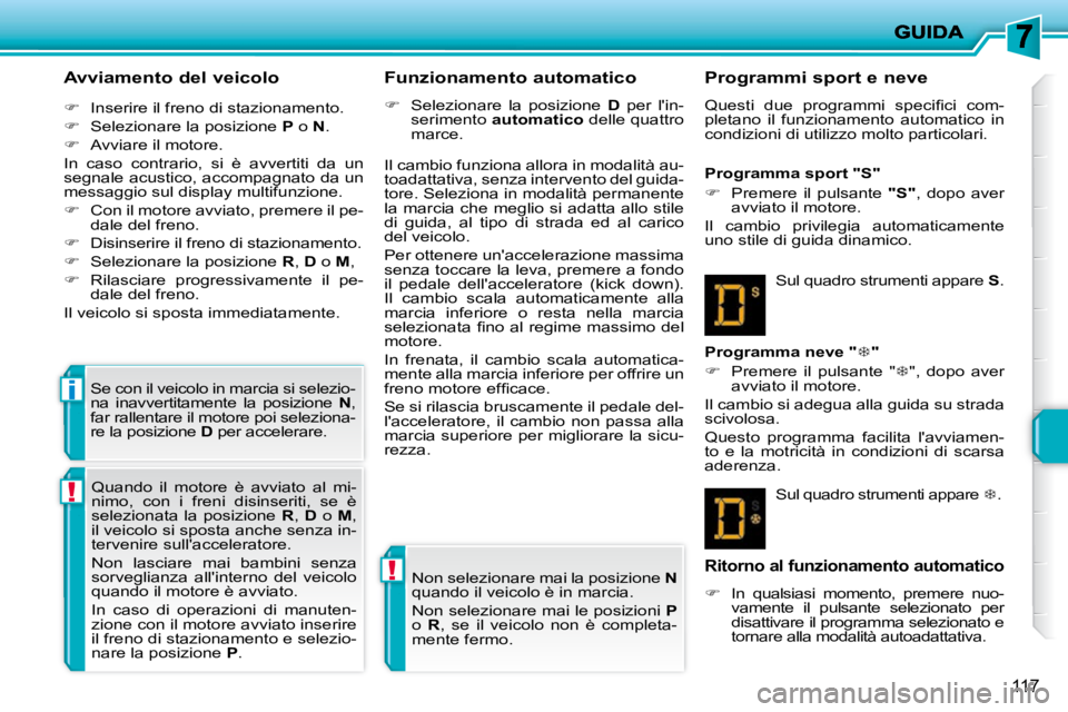 PEUGEOT 207 2010  Manuale duso (in Italian) !
!
i
117
  Avviamento del veicolo  
   
�    Inserire il freno di stazionamento. 
  
�    Selezionare la posizione   P  o   N . 
  
�    Avviare il motore.  
 In  caso  contrario,  si  è  a