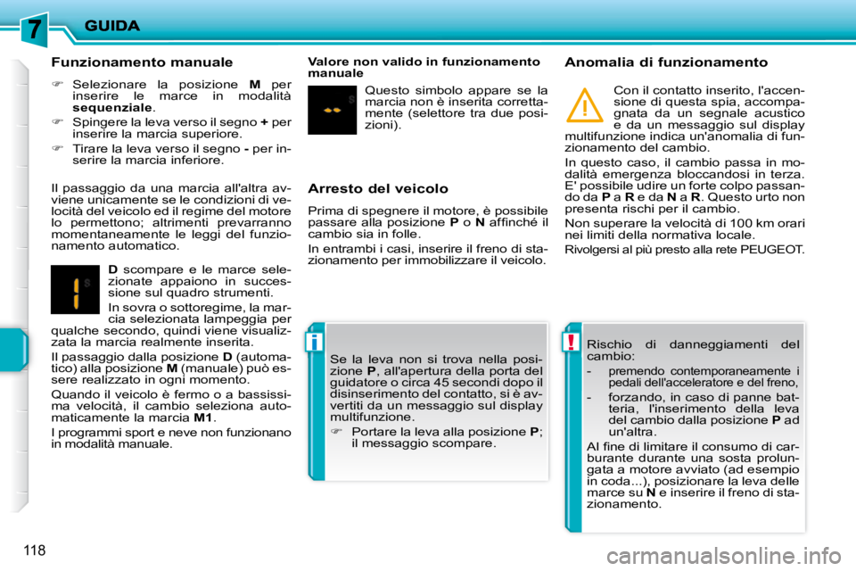 PEUGEOT 207 2010  Manuale duso (in Italian) !i
118
  Arresto del veicolo  
 Prima di spegnere il motore, è possibile  
passare alla posizione  P  o   N� � �a�f�ﬁ� �n�c�h�é� �i�l� 
cambio sia in folle.  
 In entrambi i casi, inserire il fren