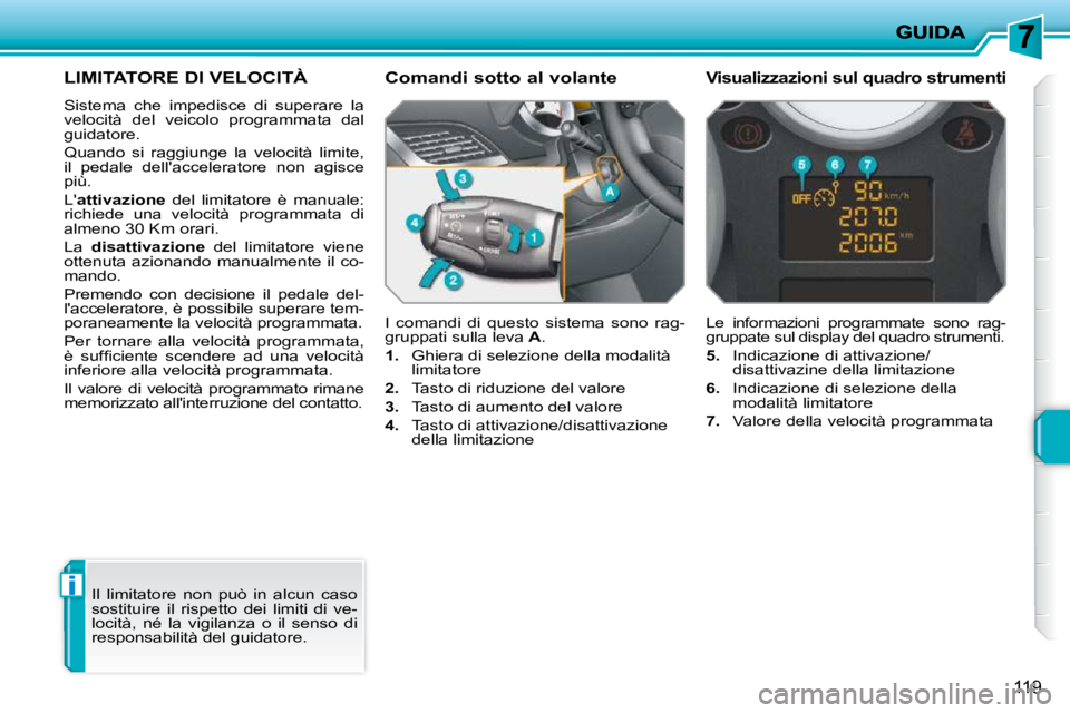 PEUGEOT 207 2010  Manuale duso (in Italian) i
119
LIMITATORE DI VELOCITÀ 
 Sistema  che  impedisce  di  superare  la  
velocità  del  veicolo  programmata  dal 
guidatore.  
 Quando  si  raggiunge  la  velocità  limite,  
il  pedale  dellac