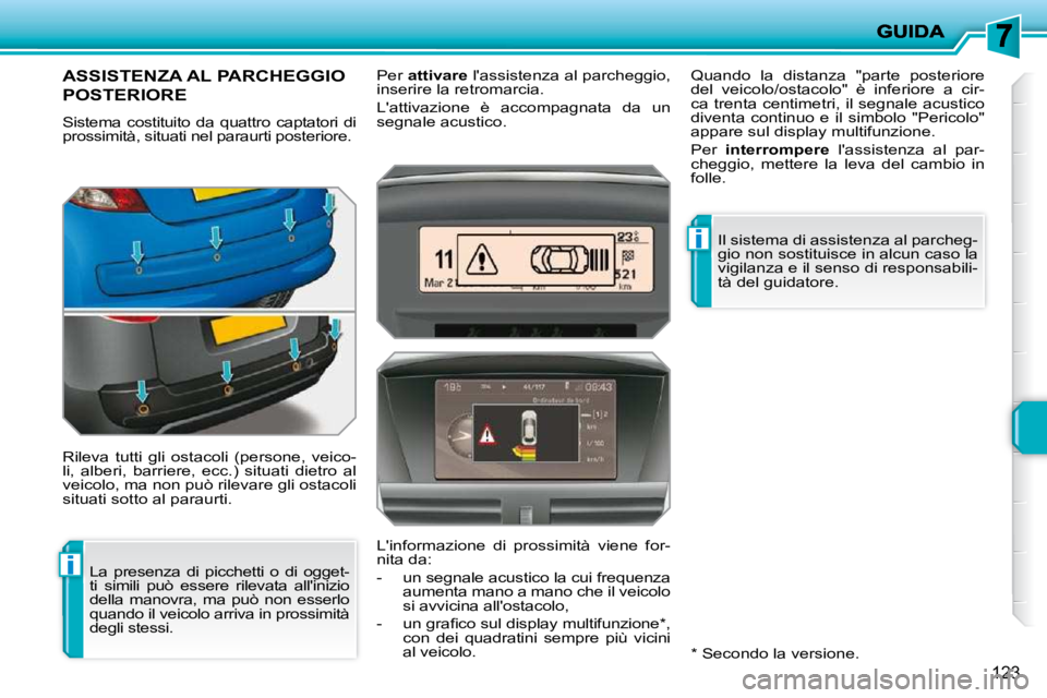 PEUGEOT 207 2010  Manuale duso (in Italian) i
i
123
ASSISTENZA AL PARCHEGGIO 
POSTERIORE 
 Sistema  costituito  da  quattro  captatori  di  
prossimità, situati nel paraurti posteriore.  
 Rileva  tutti  gli  ostacoli  (persone,  veico- 
li,  