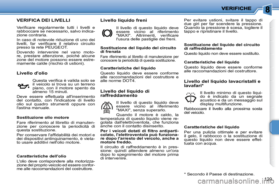PEUGEOT 207 2010  Manuale duso (in Italian) 129
VERIFICA DEI LIVELLI 
� �V�e�r�i�ﬁ� �c�a�r�e�  �r�e�g�o�l�a�r�m�e�n�t�e�  �t�u�t�t�i�  �i�  �l�i�v�e�l�l�i�  �e�  
�r�a�b�b�o�c�c�a�r�e� �s�e� �n�e�c�e�s�s�a�r�i�o�,� �s�a�l�v�o� �i�n�d�i�c�a�-
