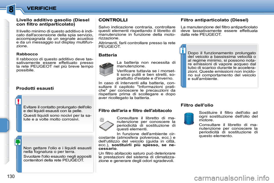PEUGEOT 207 2010  Manuale duso (in Italian) !
i
130
� �E�v�i�t�a�r�e� �i�l� �c�o�n�t�a�t�t�o� �p�r�o�l�u�n�g�a�t�o� �d�e�l�l�'�o�l�i�o�  
�e� �d�e�i� �l�i�q�u�i�d�i� �e�s�a�u�s�t�i� �c�o�n� �l�a� �p�e�l�l�e�.�  
� �Q�u�e�s�t�i� �l�i�q�u�i�d