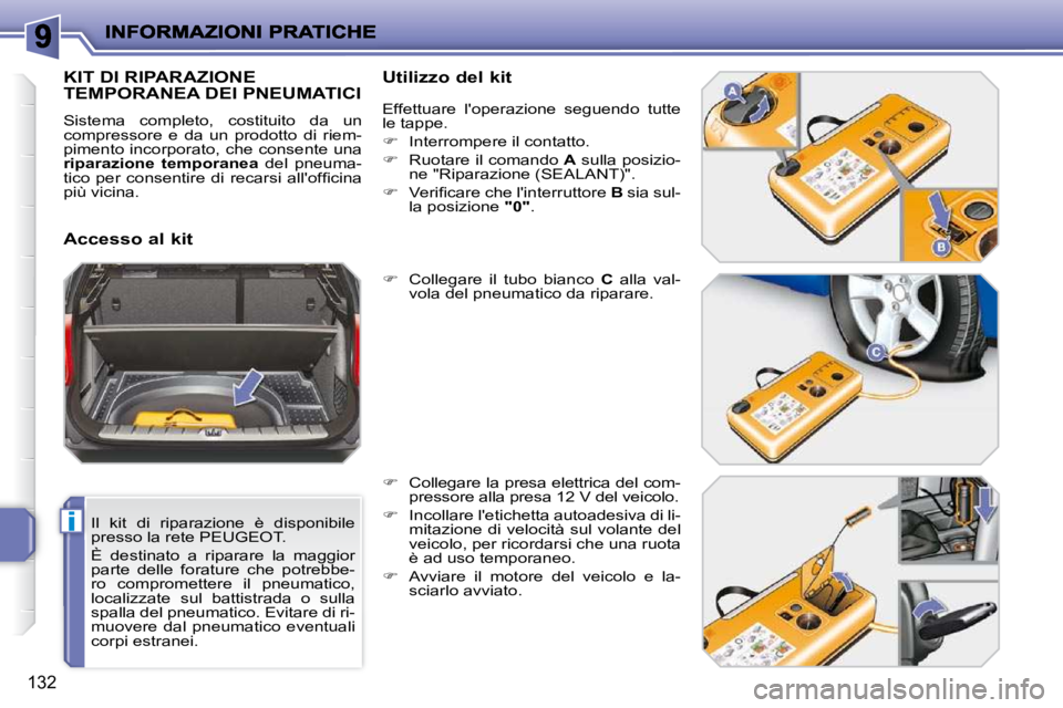 PEUGEOT 207 2010  Manuale duso (in Italian) i
132
  Il  kit  di  riparazione  è  disponibile  
presso la rete PEUGEOT.  
 È  destinato  a  riparare  la  maggior  
parte  delle  forature  che  potrebbe-
ro  compromettere  il  pneumatico, 
loca