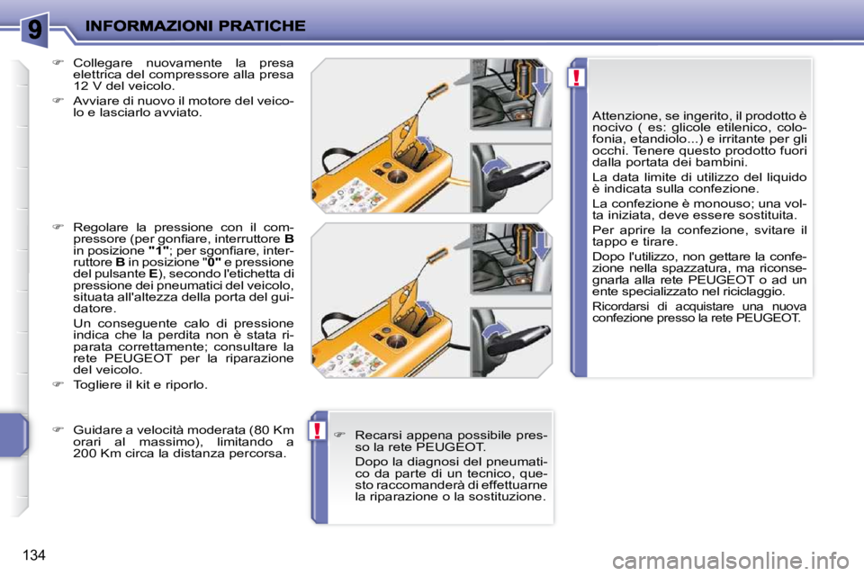 PEUGEOT 207 2010  Manuale duso (in Italian) !
!
134
  Attenzione, se ingerito, il prodotto è  
nocivo  (  es:  glicole  etilenico,  colo-
fonia, etandiolo...) e irritante per gli 
occhi. Tenere questo prodotto fuori 
dalla portata dei bambini.