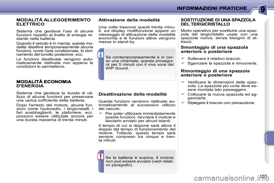PEUGEOT 207 2010  Manuale duso (in Italian) !
i
153
MODALITÀ ALLEGGERIMENTO ELETTRICO 
 Sistema  che  gestisce  luso  di  alcune  
funzioni  rispetto  al  livello  di  energia  re-
stante nella batteria.  
 Quando il veicolo è in marcia, que