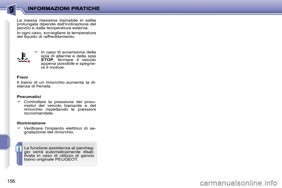PEUGEOT 207 2010  Manuale duso (in Italian) i
156
 La  massa  massima  trainabile  in  salita  
prolungata dipende dallinclinazione del 
pendìo e dalla temperatura esterna.  
 In ogni caso, sorvegliare la temperatura  
del liquido di raffredd