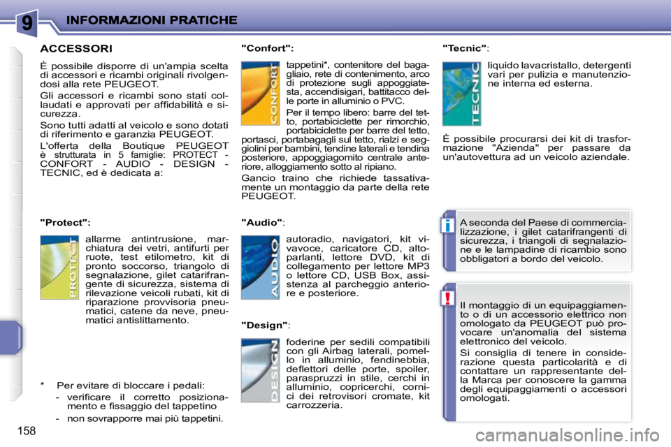 PEUGEOT 207 2010  Manuale duso (in Italian) !
i
158
 Il montaggio di un equipaggiamen- 
to  o  di  un  accessorio  elettrico  non 
omologato  da  PEUGEOT  può  pro-
vocare  unanomalia  del  sistema 
elettronico del veicolo.  
 Si  consiglia  