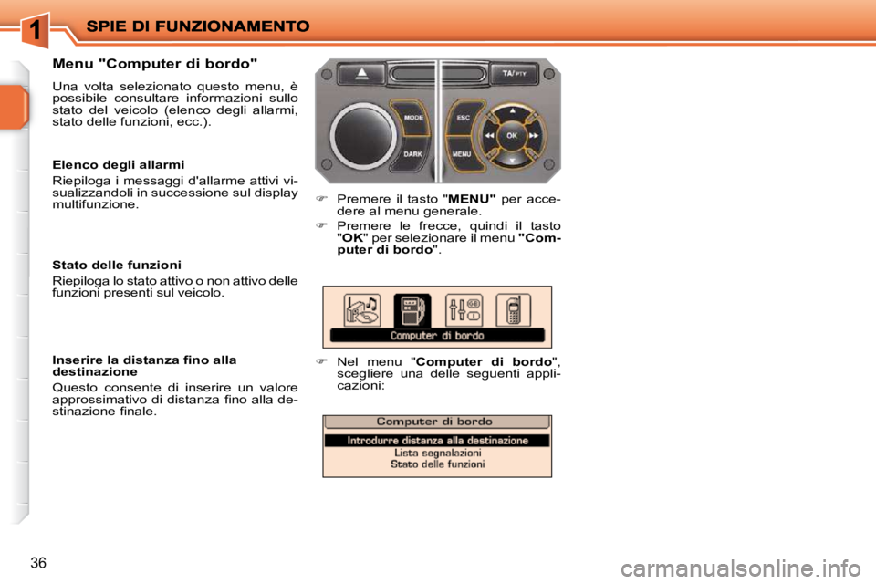 PEUGEOT 207 2010  Manuale duso (in Italian) 36
  Menu "Computer di bordo"  
 Una  volta  selezionato  questo  menu,  è  
possibile  consultare  informazioni  sullo 
stato  del  veicolo  (elenco  degli  allarmi, 
stato delle funzioni, ecc.). 
 