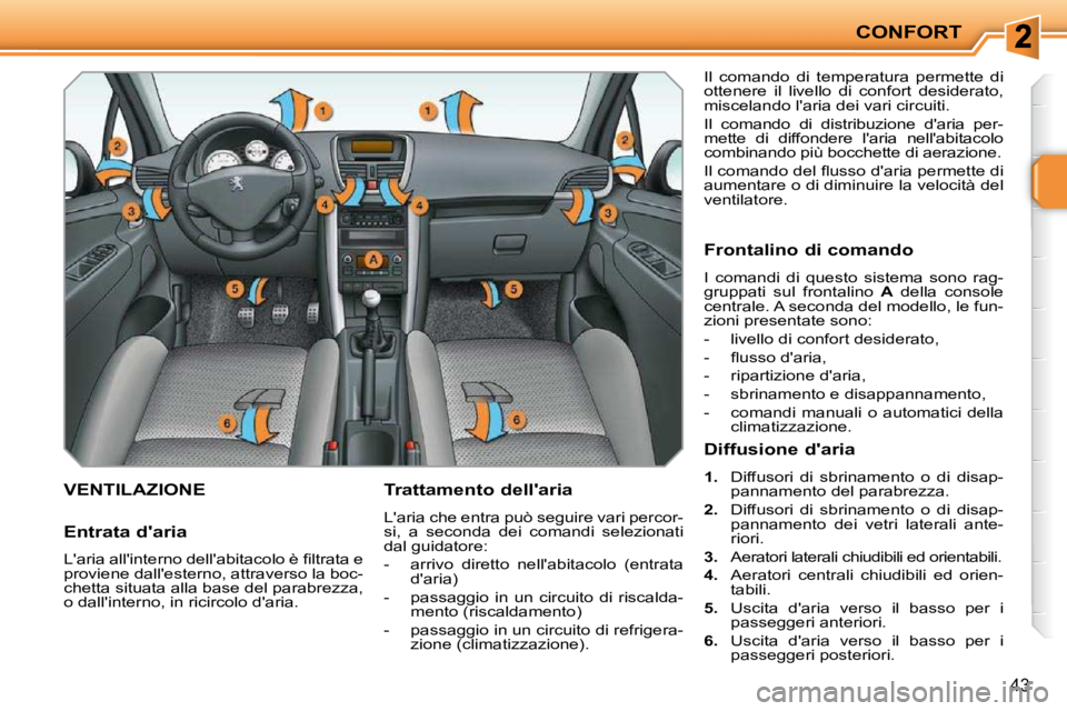 PEUGEOT 207 2010  Manuale duso (in Italian) CONFORT
43
VENTILAZIONE   Trattamento dellaria  
 Laria che entra può seguire vari percor- 
si,  a  seconda  dei  comandi  selezionati 
dal guidatore:  
   -   arrivo  diretto  nellabitacolo  (ent