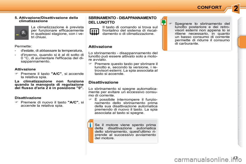 PEUGEOT 207 2010  Manuale duso (in Italian) i
CONFORT
47
  5.  Attivazione/Disattivazione della climatizzazione 
 La  climatizzazione  è  prevista  
�p�e�r�  �f�u�n�z�i�o�n�a�r�e�  �e�f�ﬁ� �c�a�c�e�m�e�n�t�e� 
in qualsiasi stagione, con i ve