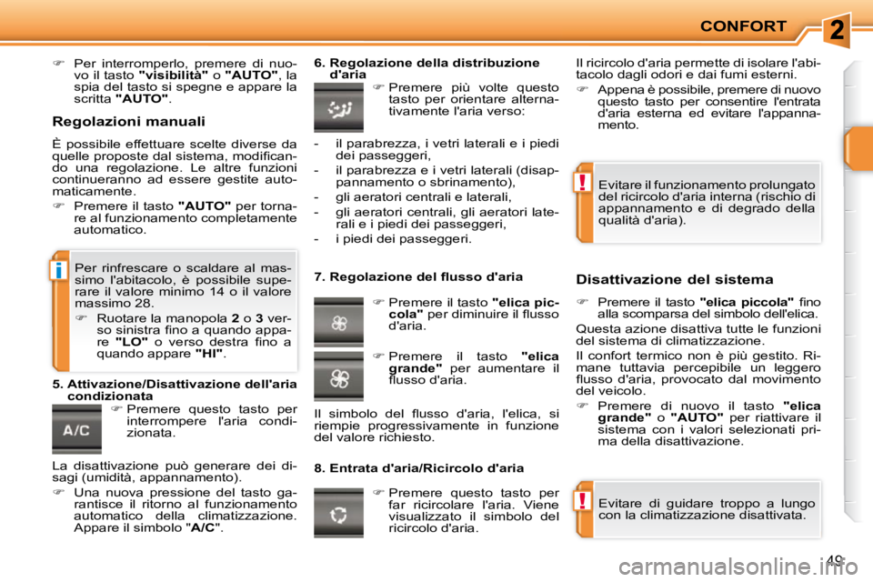 PEUGEOT 207 2010  Manuale duso (in Italian) !
!
i
CONFORT
49
   
�    Per  interromperlo,  premere  di  nuo-
vo il tasto   "visibilità"   o  "AUTO"  , la 
spia del tasto si spegne e appare la  
scritta   "AUTO"  .    
   
�   Premere  qu