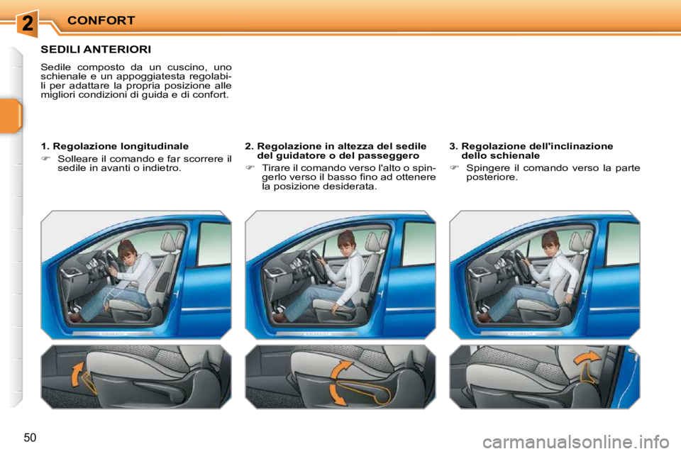 PEUGEOT 207 2010  Manuale duso (in Italian) CONFORT
50
SEDILI ANTERIORI 
 Sedile  composto  da  un  cuscino,  uno  
schienale  e  un  appoggiatesta  regolabi-
li  per  adattare  la  propria  posizione  alle 
migliori condizioni di guida e di co