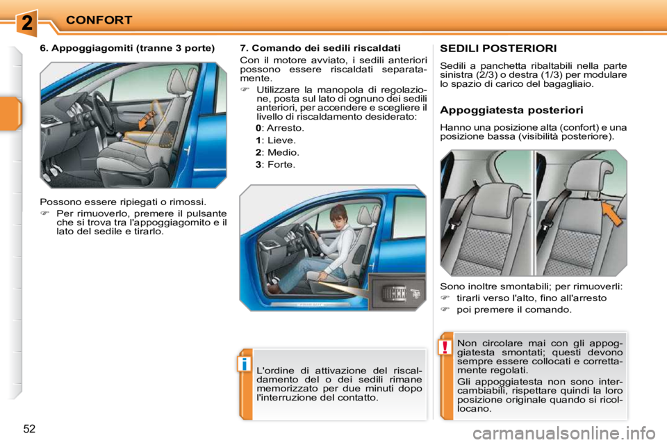 PEUGEOT 207 2010  Manuale duso (in Italian) !
i
CONFORT
52
SEDILI POSTERIORI 
 Sedili  a  panchetta  ribaltabili  nella  parte  
sinistra (2/3) o destra (1/3) per modulare 
lo spazio di carico del bagagliaio.  Non  circolare  mai  con  gli  app